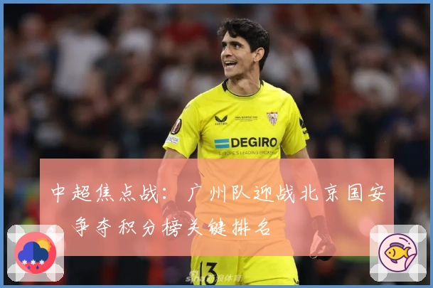 中超焦点战：广州队迎战北京国安，争夺积分榜关键排名