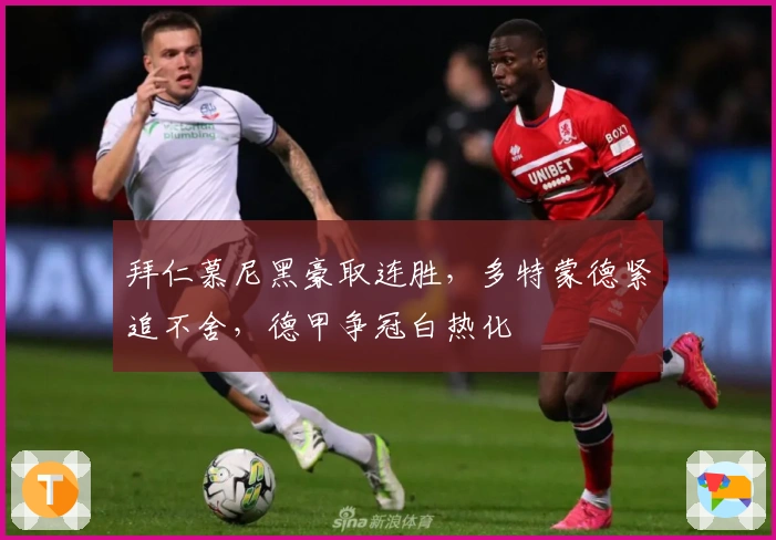 拜仁慕尼黑豪取连胜，多特蒙德紧追不舍，德甲争冠白热化