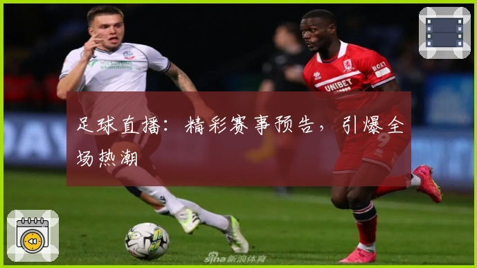 足球直播：精彩赛事预告，引爆全场热潮