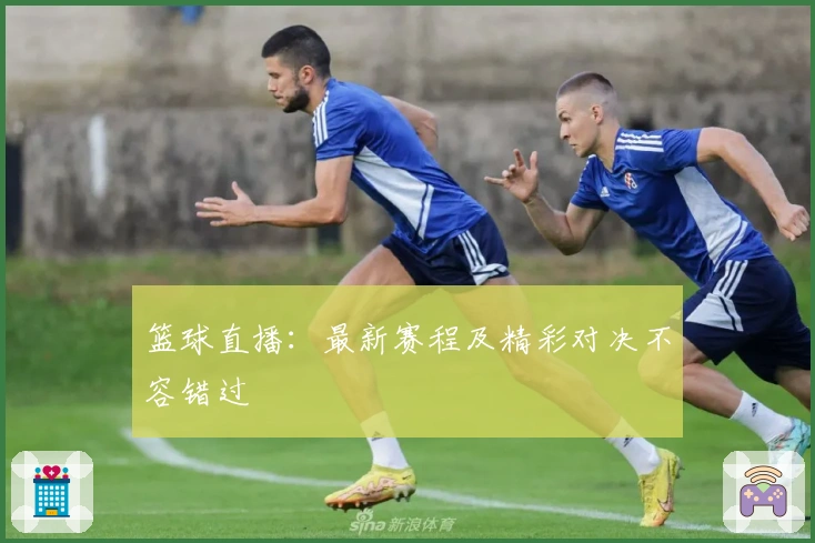 篮球直播:最新赛程及精彩对决不容错过