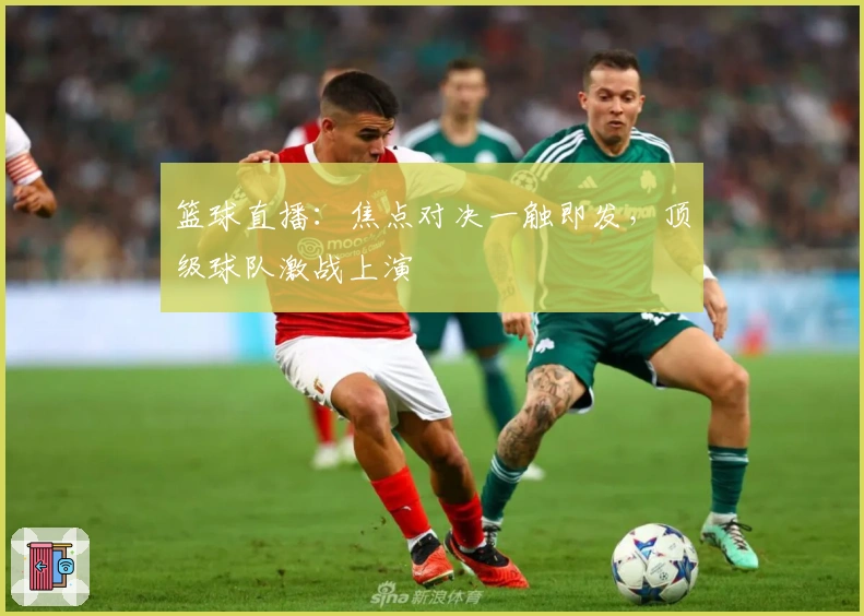 篮球直播：焦点对决一触即发，顶级球队激战上演
