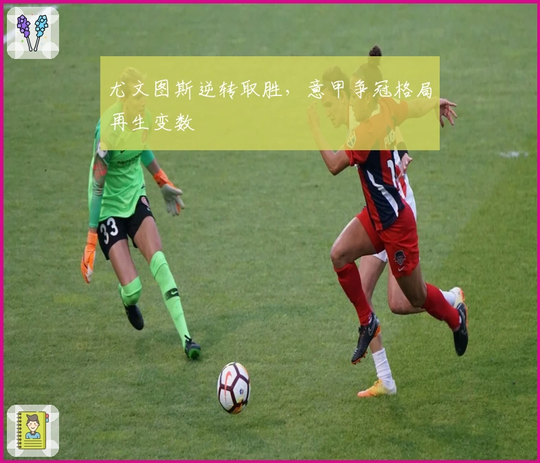 尤文图斯逆转取胜，意甲争冠格局再生变数