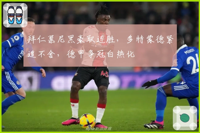 拜仁慕尼黑豪取连胜，多特蒙德紧追不舍，德甲争冠白热化