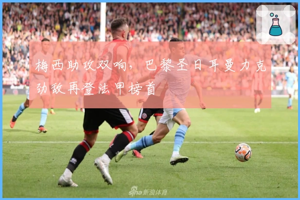 梅西助攻双响，巴黎圣日耳曼力克劲敌再登法甲榜首