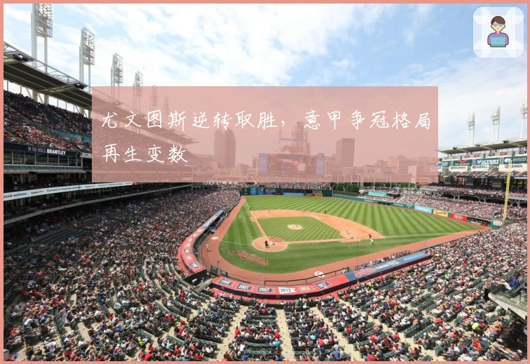 尤文图斯逆转取胜，意甲争冠格局再生变数