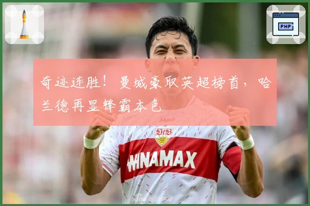 奇迹连胜！曼城豪取英超榜首，哈兰德再显锋霸本色