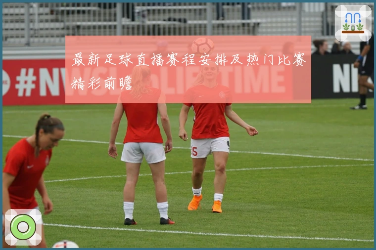最新足球直播赛程安排及热门比赛精彩前瞻
